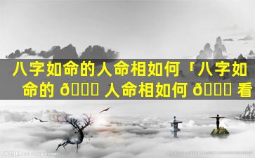 八字如命的人命相如何「八字如命的 💐 人命相如何 🐕 看」